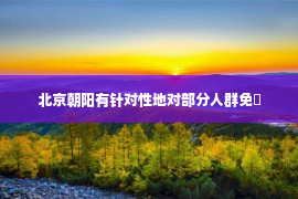 北京朝阳有针对性地对部分人群免�