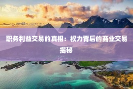 职务利益交易的真相：权力背后的商业交易揭秘