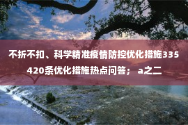 不折不扣、科学精准疫情防控优化措施335420条优化措施热点问答； a之二