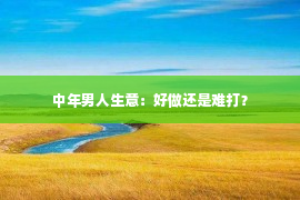 中年男人生意：好做还是难打？