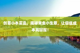 创意小本买卖，揭秘黄金小生意，让你低成本高回报！