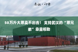 50万斤大葱卖不出去！ 支持武汉的“葱兄弟”急需帮助