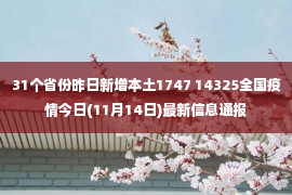 31个省份昨日新增本土1747 14325全国疫情今日(11月14日)最新信息通报