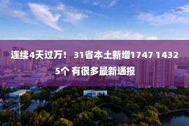 连续4天过万！ 31省本土新增1747 14325个 有很多最新通报