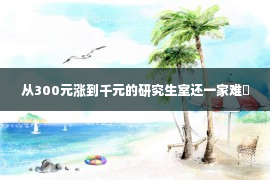 从300元涨到千元的研究生室还一家难�