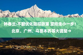 孙春兰:不断优化防控政策 坚持走小一步！ 北京、广州、乌鲁木齐等大调整→