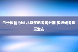 由于疫情原因 北京多地考试延期 多地研考提示发布