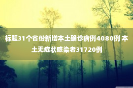 标题31个省份新增本土确诊病例4080例 本土无症状感染者31720例