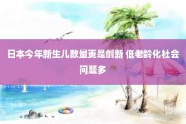 日本今年新生儿数量更是创新 低老龄化社会问题多