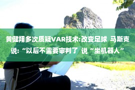 黄健翔多次质疑VAR技术:改变足球  马斯克说:“以后不需要审判了  说“坐机器人”