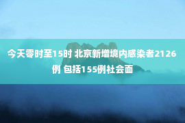 今天零时至15时 北京新增境内感染者2126例 包括155例社会面