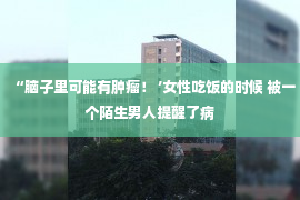 “脑子里可能有肿瘤！ ’女性吃饭的时候 被一个陌生男人提醒了病