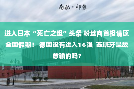 进入日本“死亡之组”头条 粉丝向首相请愿全国假期！ 德国没有进入16强  西班牙是故意输的吗？