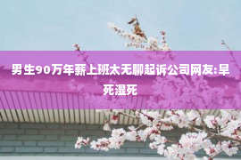 男生90万年薪上班太无聊起诉公司网友:旱死湿死