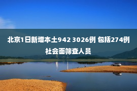 北京1日新增本土942 3026例 包括274例社会面筛查人员