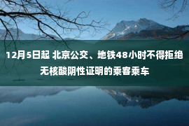 12月5日起 北京公交、地铁48小时不得拒绝无核酸阴性证明的乘客乘车