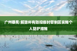 广州番禺:解除所有防控临时管制区实施个人防护措施