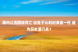 因内讧而团结死亡 出生于比利时黄金一代 成为历史第几名？