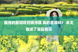 疯传的新冠吃药顺序图 真的靠谱吗？ 本文叙述了实际情况