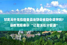 甘肃高中生在宿舍卖油饼会被勒令退学吗？ 县教育局表示 “已取消处分复课”