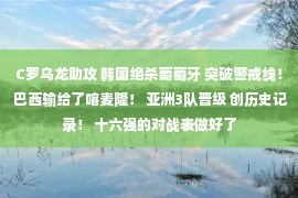 C罗乌龙助攻 韩国绝杀葡萄牙 突破警戒线！ 巴西输给了喀麦隆！ 亚洲3队晋级 创历史记录！ 十六强的对战表做好了