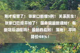 刚才报警了！ 张家口新增5例！ 关系民生！ 张家口已经开始了！ 国务院最新通知！ 有新冠后遗症吗？ 最新的应对！ 落地！ 平均降价48%！