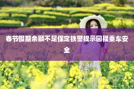 春节假期余额不足保定铁警提示回程乘车安全