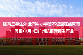 除高三学生外 全市中小学暂不恢复在线教育！ 阅读12月3日广州抗疫新闻发布会