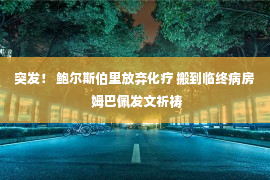 突发！ 鲍尔斯伯里放弃化疗 搬到临终病房 姆巴佩发文祈祷