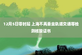 12月5日零时起 上海不再乘坐轨道交通等检测核酸证书