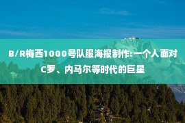 B/R梅西1000号队服海报制作:一个人面对C罗、内马尔等时代的巨星