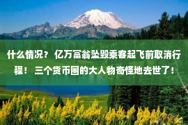 什么情况？ 亿万富翁坠毁乘客起飞前取消行程！ 三个货币圈的大人物奇怪地去世了！