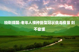 特别提醒:老年人接种新型冠状病毒疫苗 刻不容缓