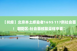 【抗疫】北京本土感染者1695 117例社会面！ 朝阳区:社会面核酸采样亭要�