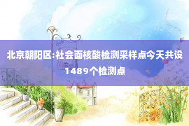 北京朝阳区:社会面核酸检测采样点今天共设1489个检测点