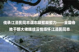 传承江泽民同志遗志凝聚凝聚力——全国各地干部大佬继续深情缅怀江泽民同志