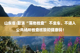 山东省:取消“落地检查” 不坐车、不进入公共场所检查核酸和健康码！