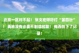 北京一区对不起！ 张文宏呼吁打“第四针”！ 两地没有必要不制造核酸！ 梅西创下了记录！