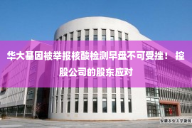 华大基因被举报核酸检测早盘不可受挫！ 控股公司的股东应对