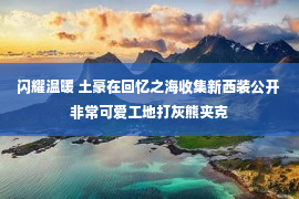 闪耀温暖 土豪在回忆之海收集新西装公开 非常可爱工地打灰熊夹克