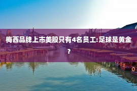 梅西品牌上市美股只有4名员工:足球是黄金？