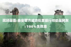 现场画面:泰安警方成功处置银行抢劫案网友: 100%失败率