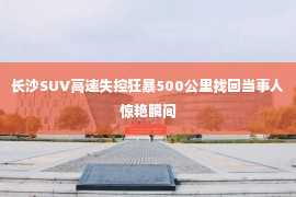 长沙SUV高速失控狂暴500公里找回当事人惊艳瞬间