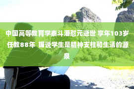 中国高等教育学泰斗潘怼元逝世 享年103岁 任教88年  据说学生是精神支柱和生活的源泉