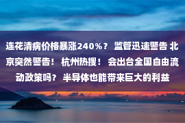 连花清病价格暴涨240%？ 监管迅速警告 北京突然警告！ 杭州热搜！ 会出台全国自由流动政策吗？ 半导体也能带来巨大的利益