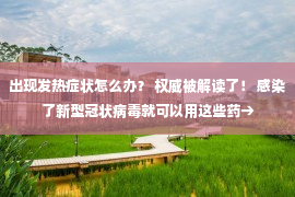 出现发热症状怎么办？ 权威被解读了！ 感染了新型冠状病毒就可以用这些药→