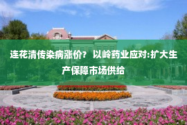 连花清传染病涨价？ 以岭药业应对:扩大生产保障市场供给