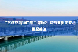 “含连花清瘟口罩”来吗？ 岭药业相关专利引起关注