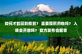 如何才能回到疫前？ 需要囤积药物吗？ 入境会开放吗？ 官方发布会解答