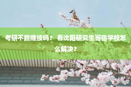 考研不能继续吗？ 看沈阳研究生寄宿学校怎么解决？